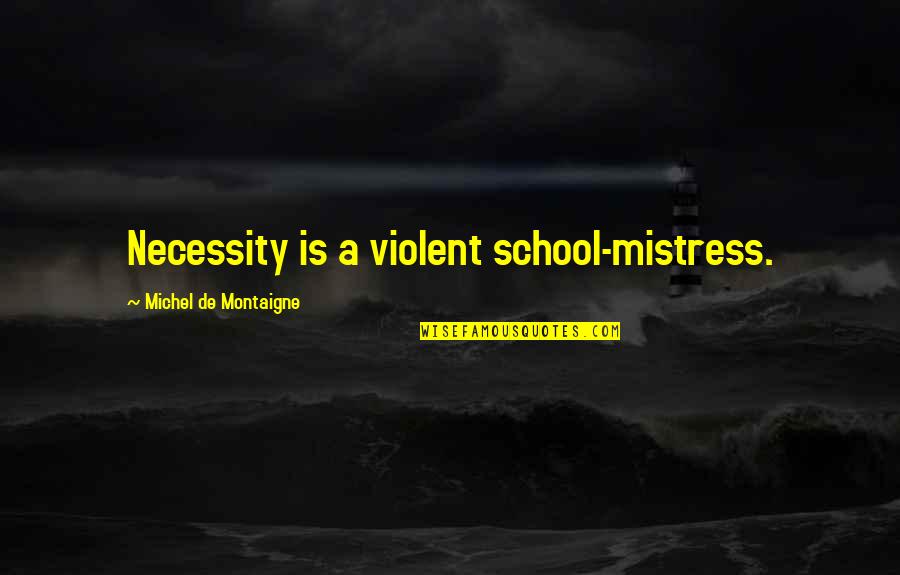 Derousse Quotes By Michel De Montaigne: Necessity is a violent school-mistress.
