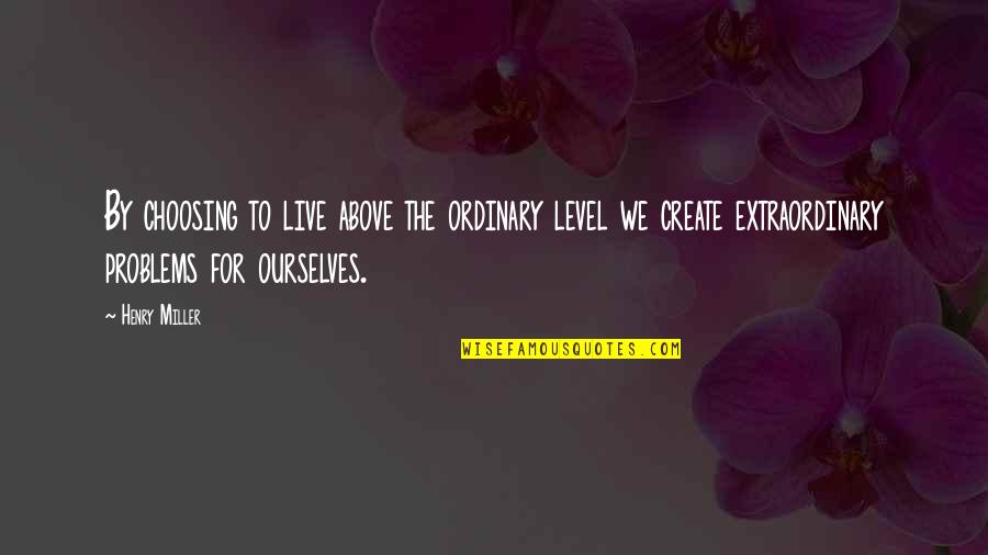 Derral Gates Quotes By Henry Miller: By choosing to live above the ordinary level