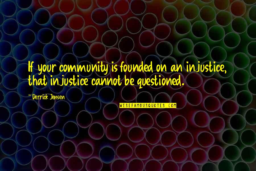 Derrick Quotes By Derrick Jensen: If your community is founded on an injustice,