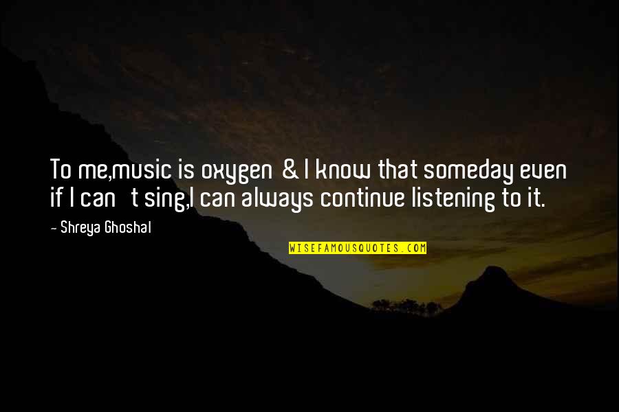 Derring Do Quotes By Shreya Ghoshal: To me,music is oxygen & I know that