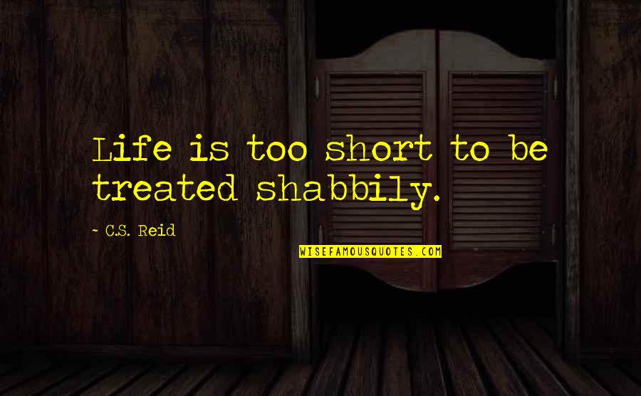 Derstine Landscaping Quotes By C.S. Reid: Life is too short to be treated shabbily.