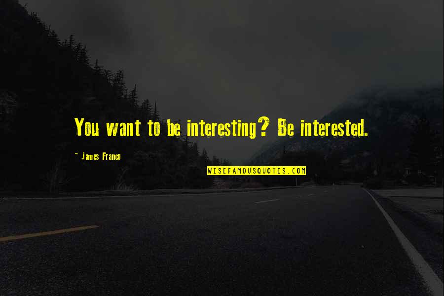 Desaparecer N Casi Por Completo Quizlet Quotes By James Franco: You want to be interesting? Be interested.