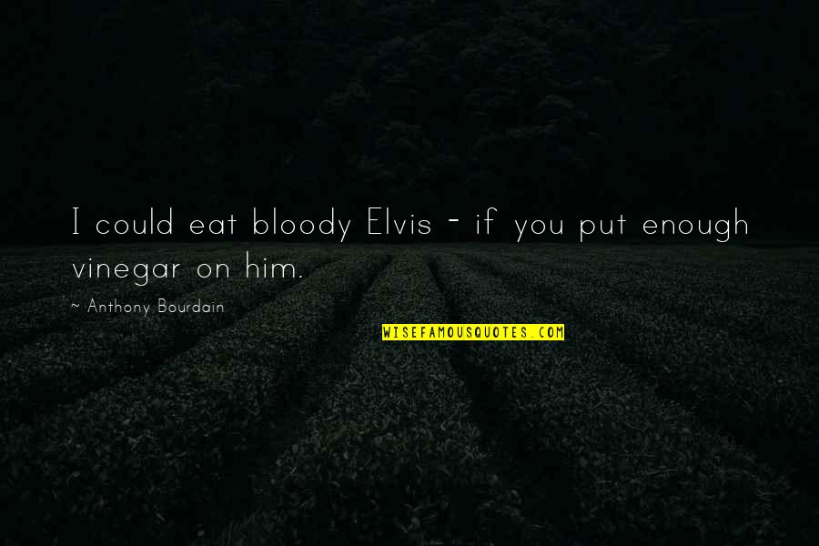 Desaree Quotes By Anthony Bourdain: I could eat bloody Elvis - if you