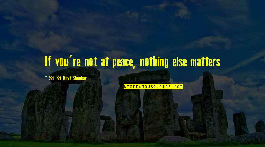 Desaulnier Office Quotes By Sri Sri Ravi Shankar: If you're not at peace, nothing else matters