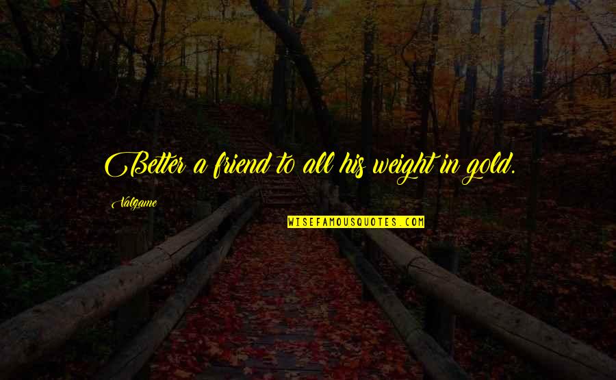 Desava Se Quotes By Valgame: Better a friend to all his weight in