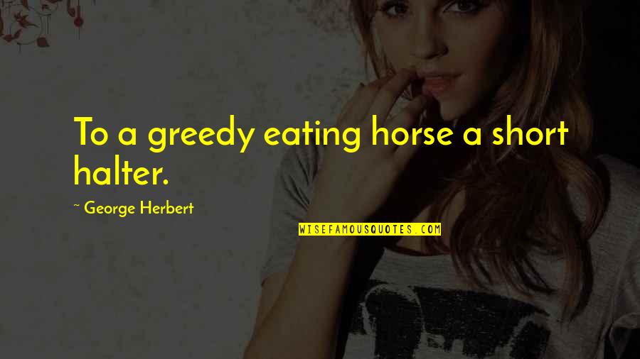 Descartes Meditations Quotes By George Herbert: To a greedy eating horse a short halter.