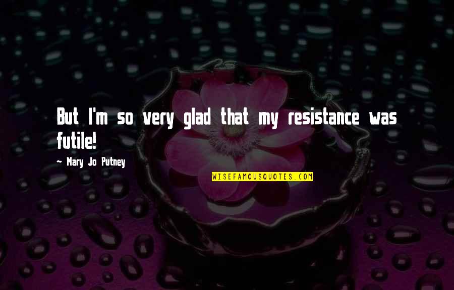 Describe Yourself Funny Quotes By Mary Jo Putney: But I'm so very glad that my resistance