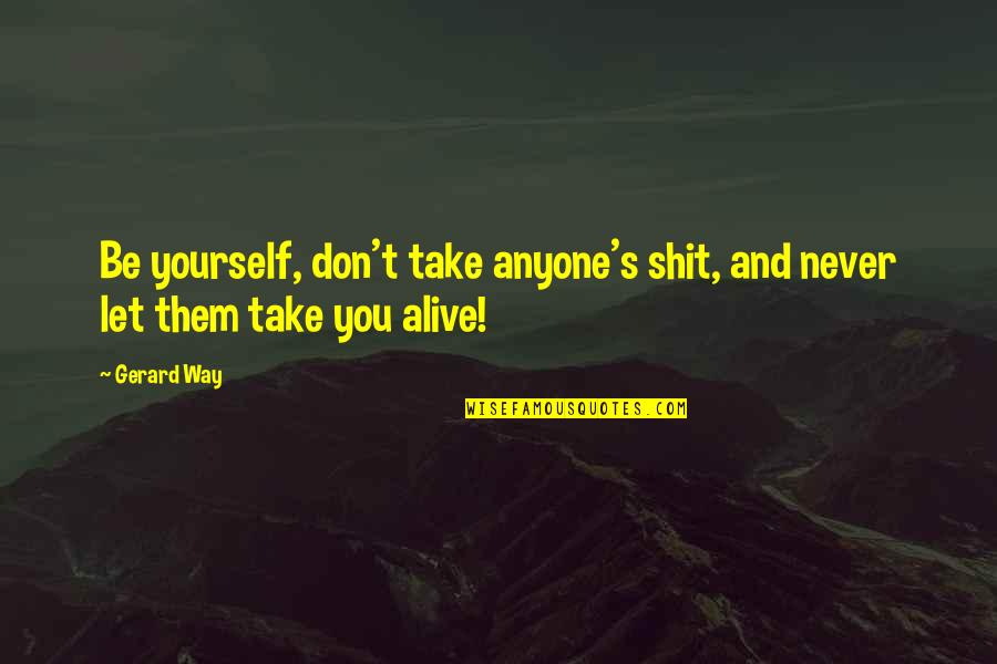 Desensitize To Anxiety Treatment Quotes By Gerard Way: Be yourself, don't take anyone's shit, and never