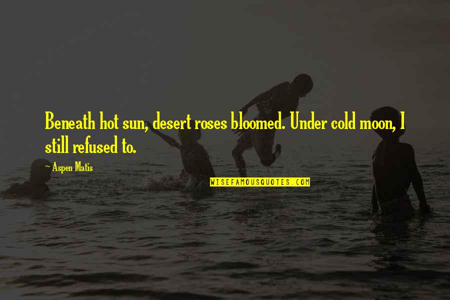 Desert Sun Quotes By Aspen Matis: Beneath hot sun, desert roses bloomed. Under cold