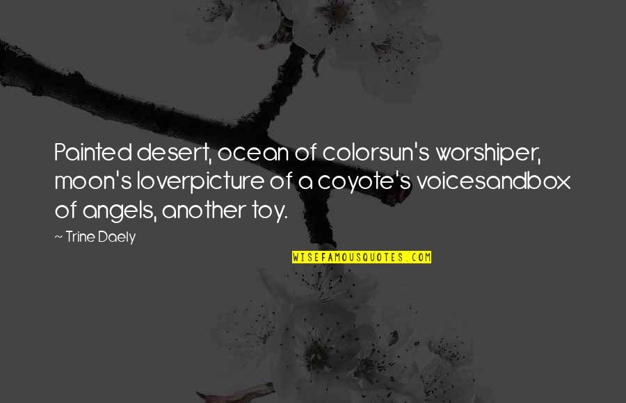 Desert Sun Quotes By Trine Daely: Painted desert, ocean of colorsun's worshiper, moon's loverpicture