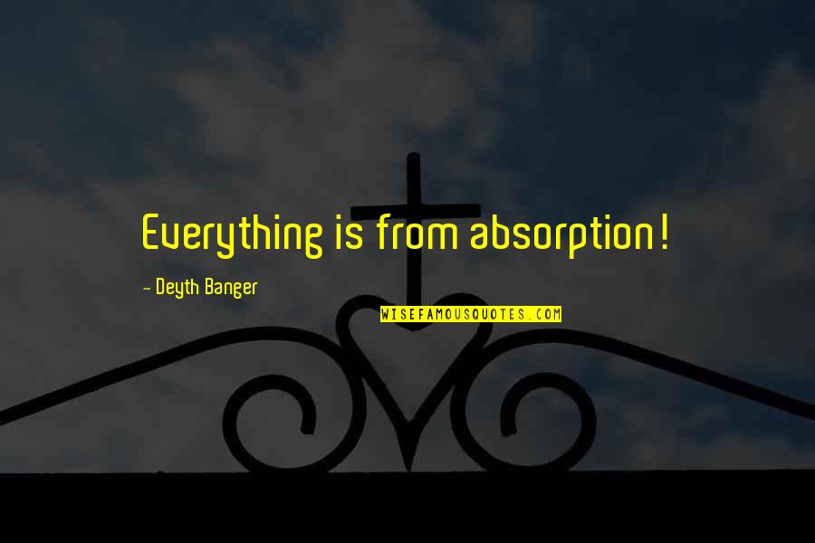 Deserters Executed Quotes By Deyth Banger: Everything is from absorption!