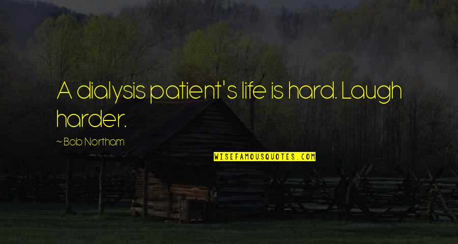 Deservingness Vs Entitlement Quotes By Bob Northam: A dialysis patient's life is hard. Laugh harder.