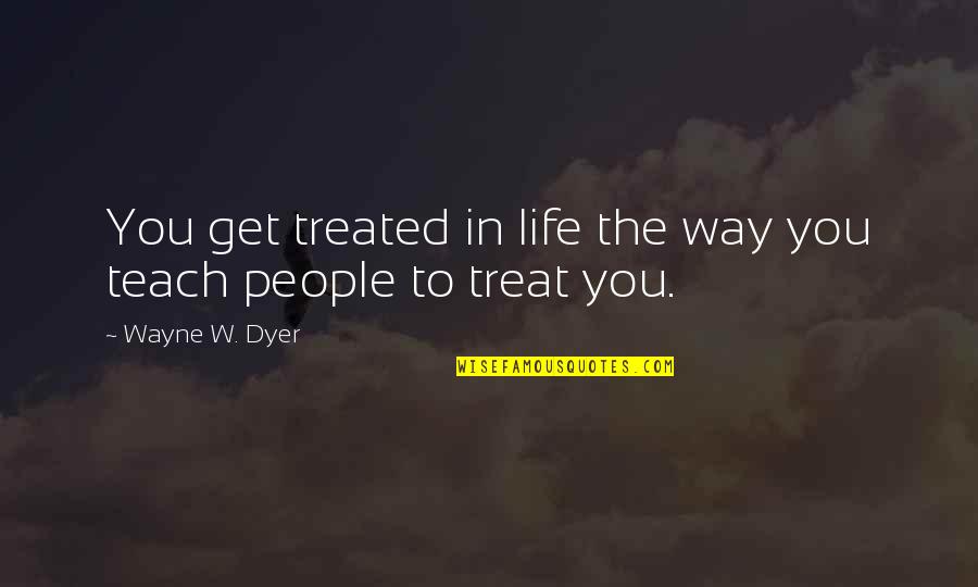 Desgastada Quotes By Wayne W. Dyer: You get treated in life the way you