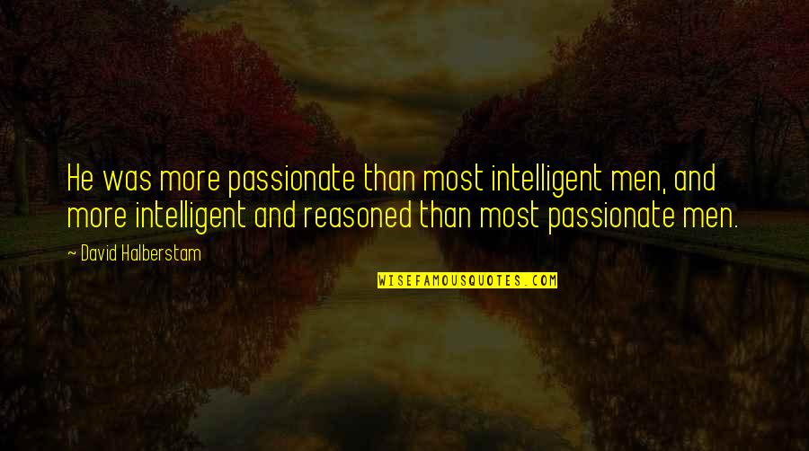 Deshazer Toren Quotes By David Halberstam: He was more passionate than most intelligent men,