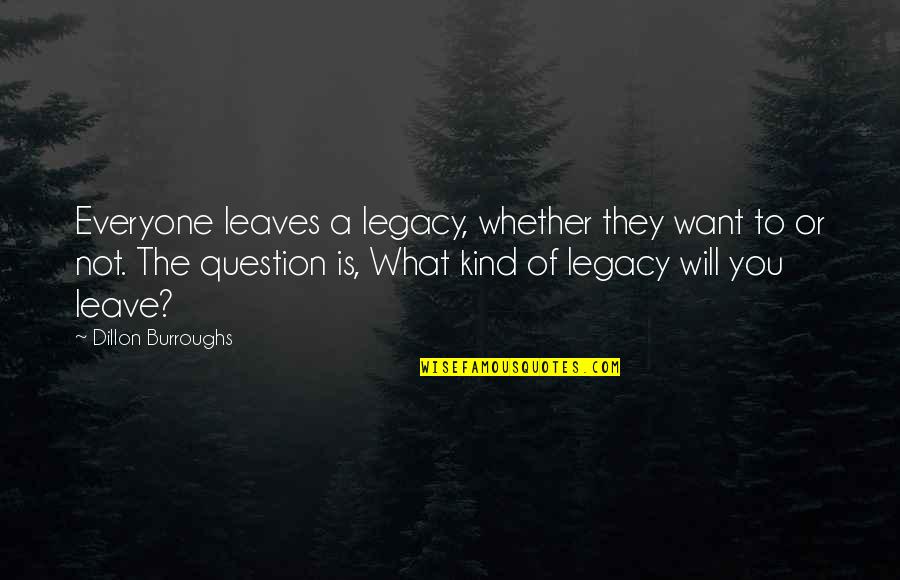 Designating Life Quotes By Dillon Burroughs: Everyone leaves a legacy, whether they want to