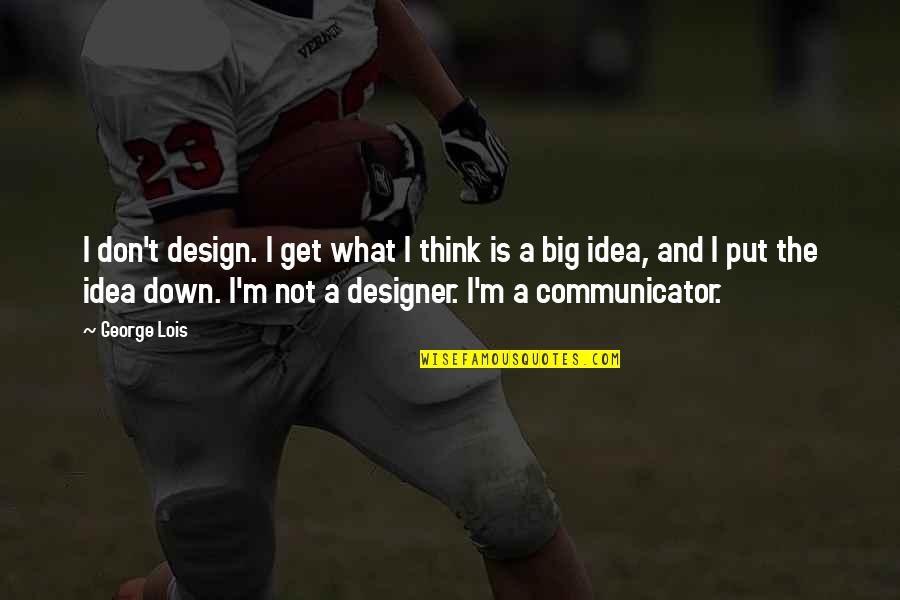 Designer Quotes By George Lois: I don't design. I get what I think