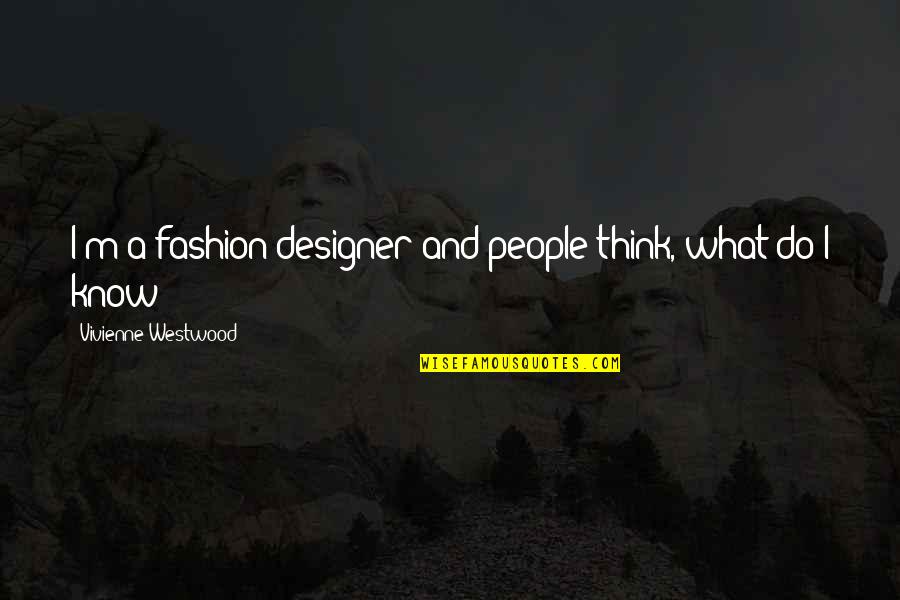 Designer Quotes By Vivienne Westwood: I'm a fashion designer and people think, what