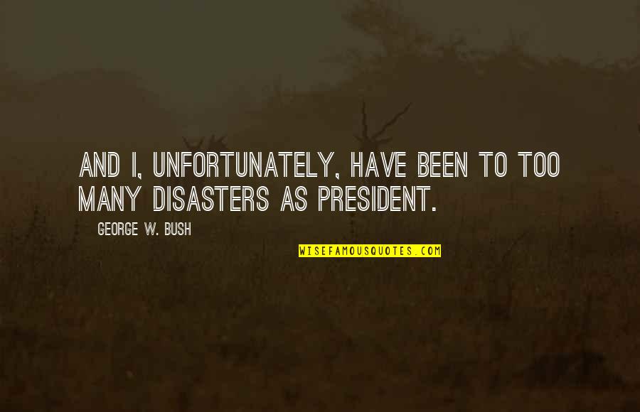 Desikart Quotes By George W. Bush: And I, unfortunately, have been to too many