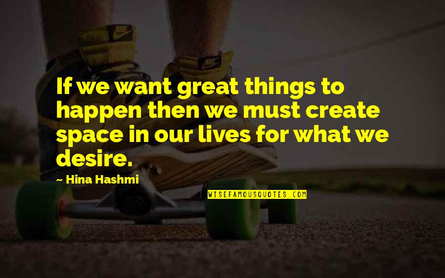 Desire To Create Quotes By Hina Hashmi: If we want great things to happen then