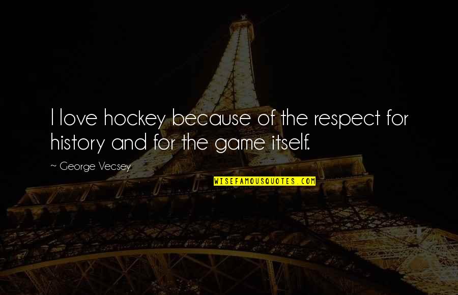 Desired Traits Quotes By George Vecsey: I love hockey because of the respect for