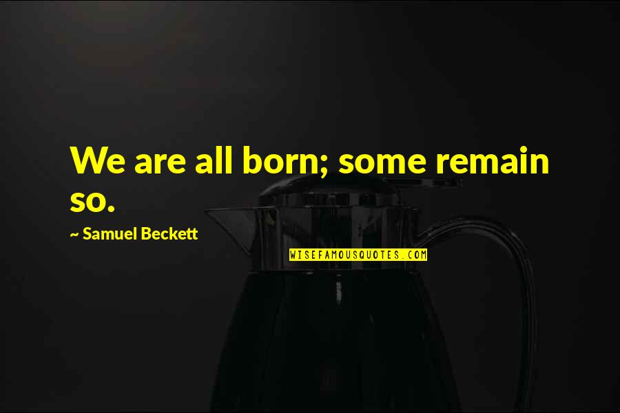 Desmanol Quotes By Samuel Beckett: We are all born; some remain so.