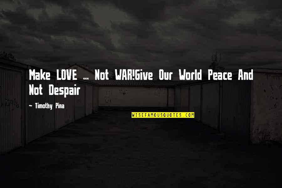 Despair Quotes By Timothy Pina: Make LOVE ... Not WAR!Give Our World Peace