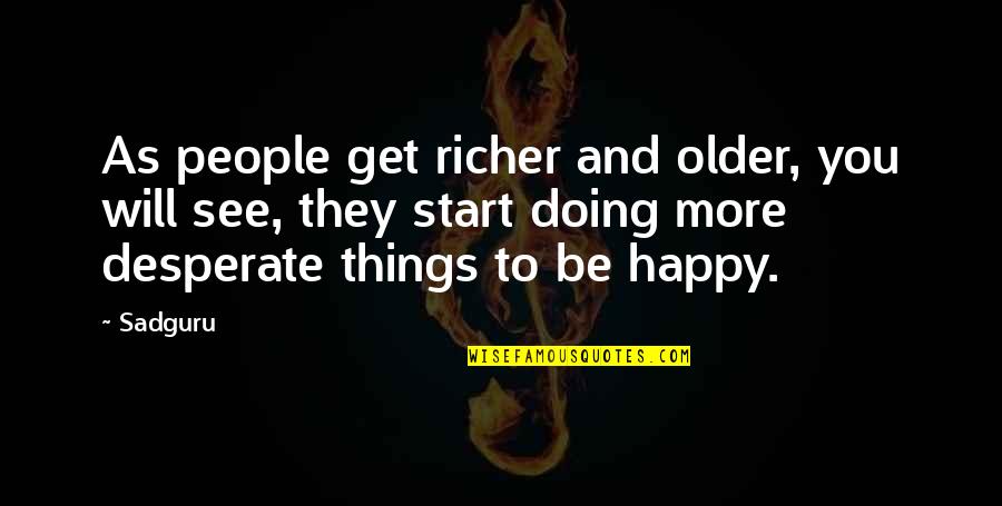 Desperate To See You Quotes By Sadguru: As people get richer and older, you will