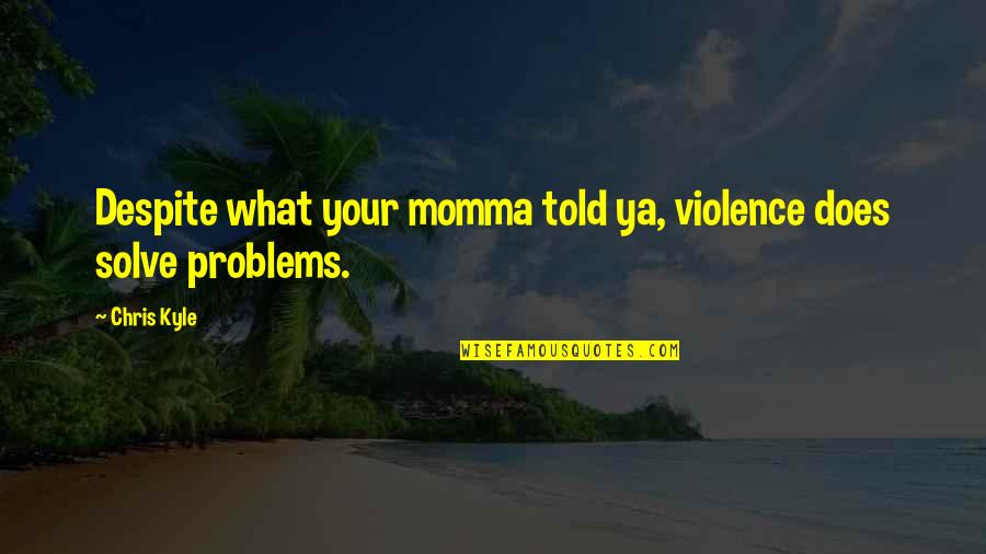 Despite Of All The Problems Quotes By Chris Kyle: Despite what your momma told ya, violence does