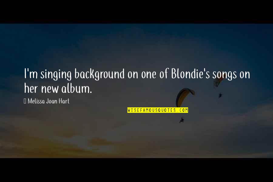 Desplomado Quotes By Melissa Joan Hart: I'm singing background on one of Blondie's songs