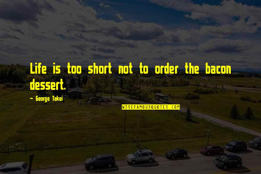 Dessert And Life Quotes By George Takei: Life is too short not to order the