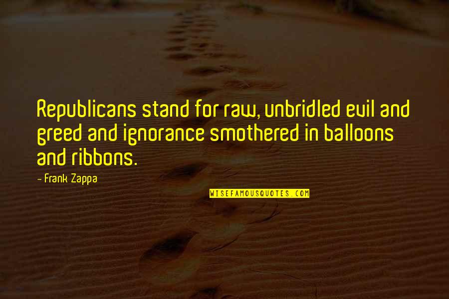 Dessirier Restaurant Quotes By Frank Zappa: Republicans stand for raw, unbridled evil and greed
