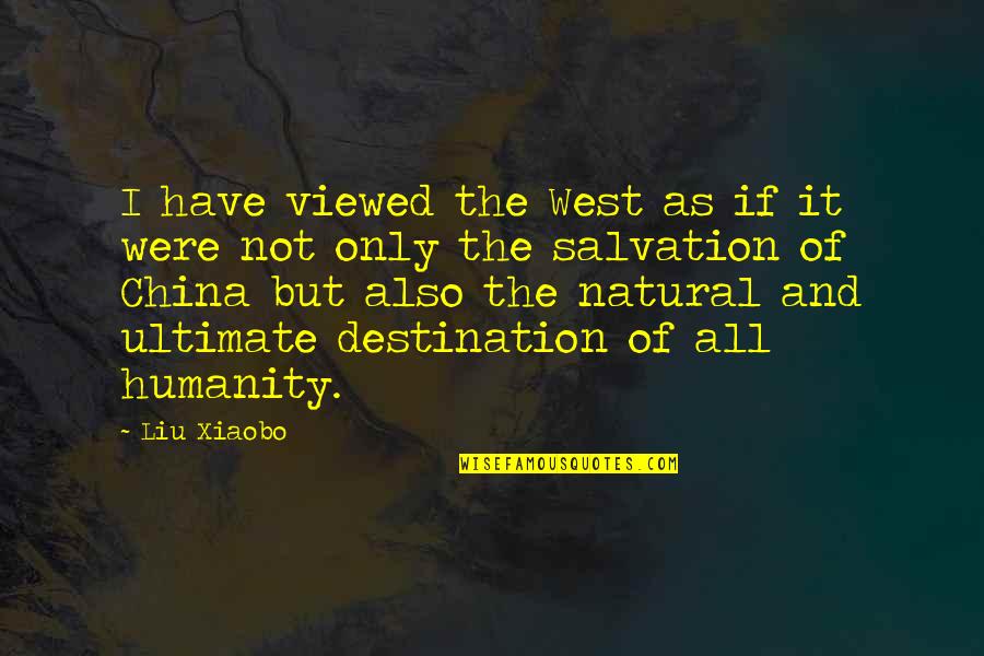 Destination The Ultimate Quotes By Liu Xiaobo: I have viewed the West as if it