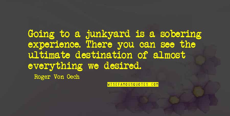 Destination The Ultimate Quotes By Roger Von Oech: Going to a junkyard is a sobering experience.