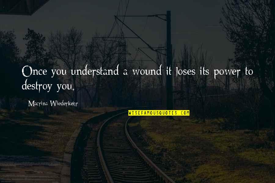 Destroy You Quotes By Macrina Wiederkehr: Once you understand a wound it loses its