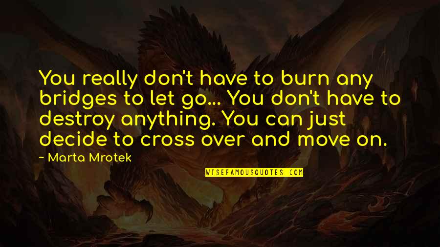 Destroy You Quotes By Marta Mrotek: You really don't have to burn any bridges