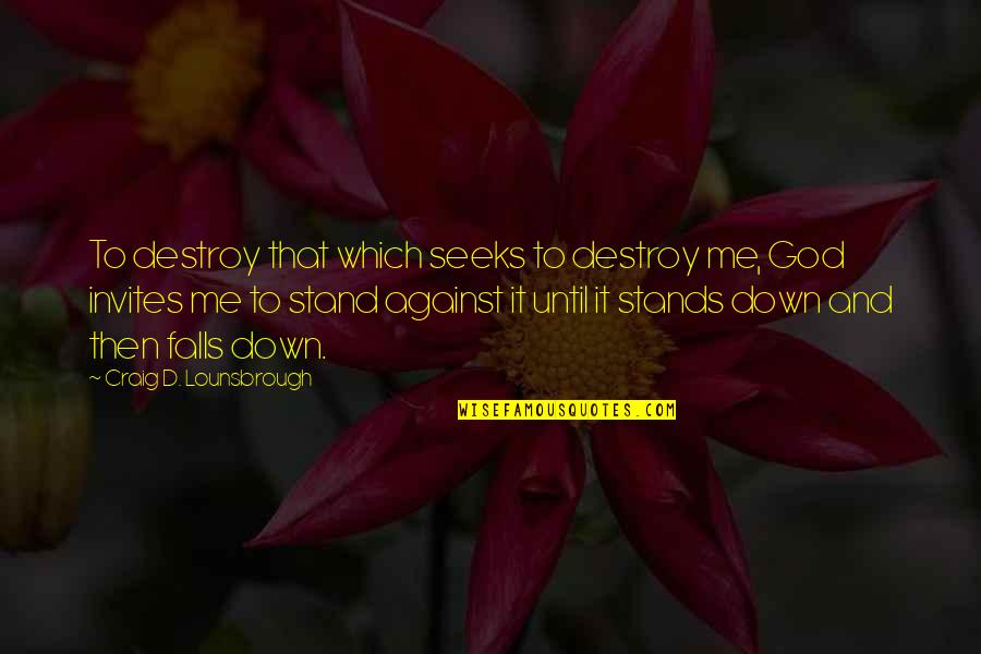 Destroy'd Quotes By Craig D. Lounsbrough: To destroy that which seeks to destroy me,