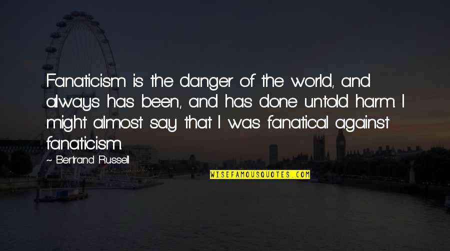 Destroza Tu Quotes By Bertrand Russell: Fanaticism is the danger of the world, and