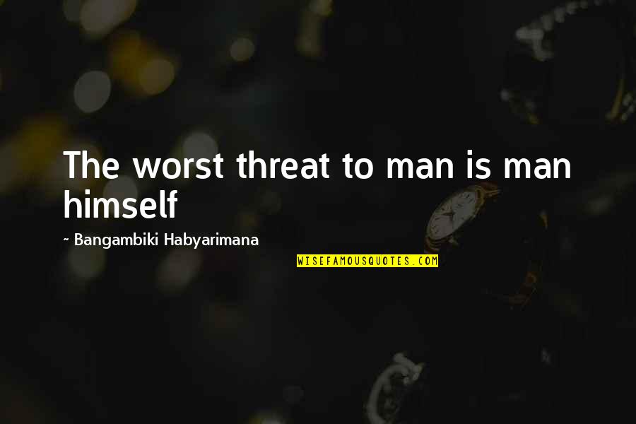 Destruction Of Self Quotes By Bangambiki Habyarimana: The worst threat to man is man himself