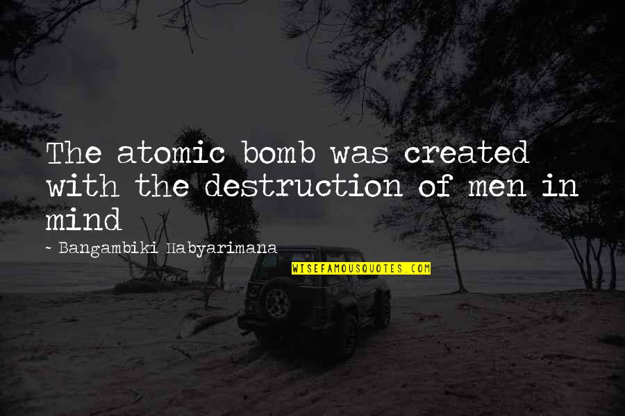 Destruction Of Self Quotes By Bangambiki Habyarimana: The atomic bomb was created with the destruction