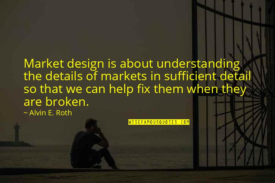 Detail Design Quotes By Alvin E. Roth: Market design is about understanding the details of