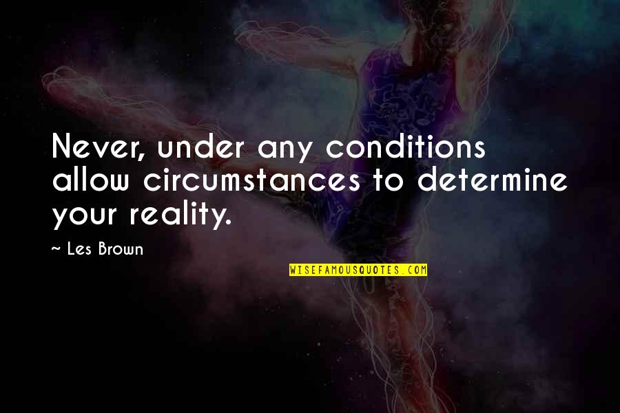 Determine Quotes By Les Brown: Never, under any conditions allow circumstances to determine