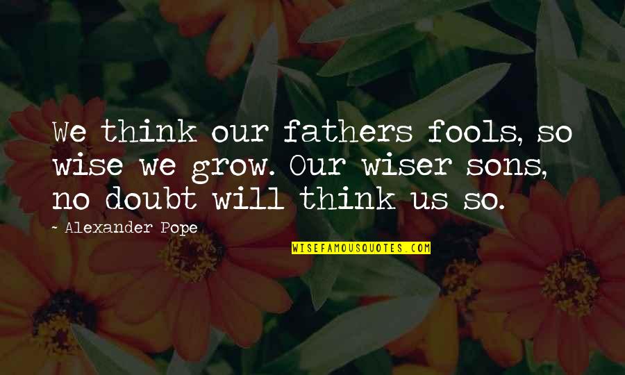 Determined Woman Quotes By Alexander Pope: We think our fathers fools, so wise we