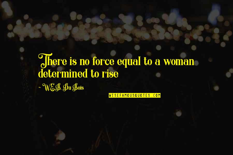 Determined Woman Quotes By W.E.B. Du Bois: There is no force equal to a woman