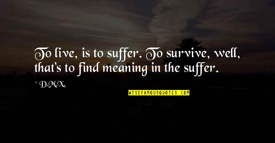 Detractive Bilingualism Quotes By D.M.X.: To live, is to suffer. To survive, well,