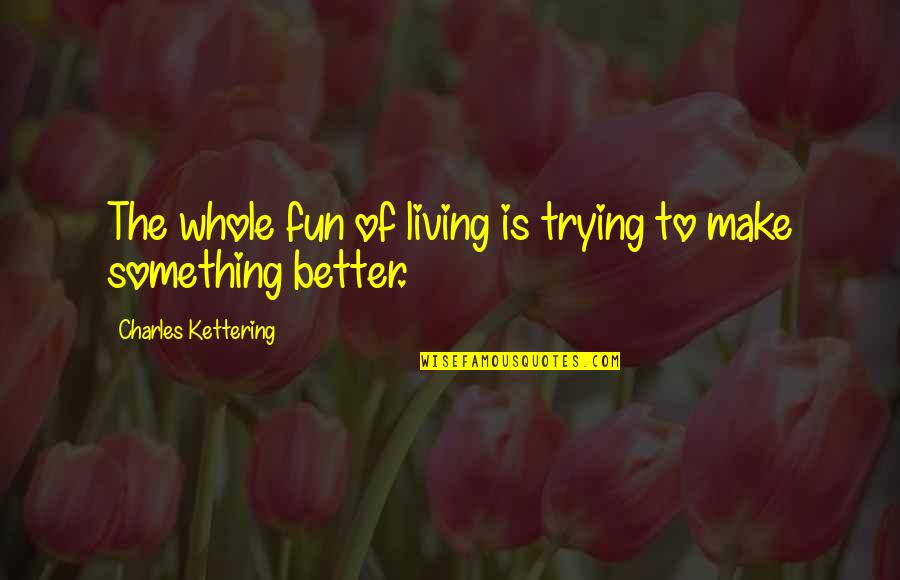 Devil In Blue Dress Quotes By Charles Kettering: The whole fun of living is trying to