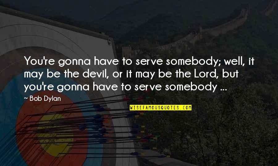 Devil'd Quotes By Bob Dylan: You're gonna have to serve somebody; well, it