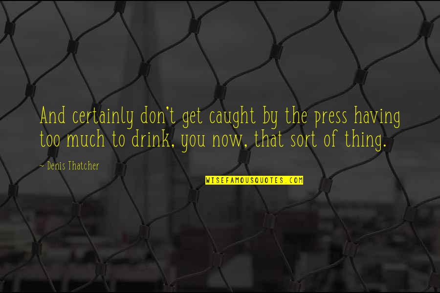 Devocional Cristiano Quotes By Denis Thatcher: And certainly don't get caught by the press