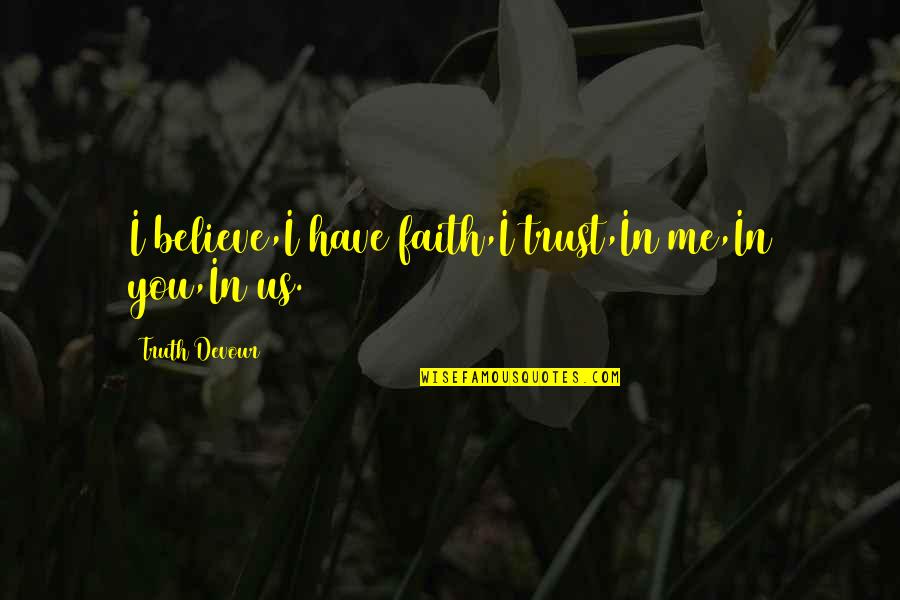 Devour Me Quotes By Truth Devour: I believe,I have faith,I trust,In me,In you,In us.