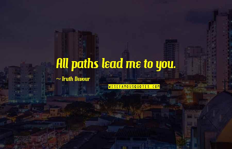 Devour Me Quotes By Truth Devour: All paths lead me to you.