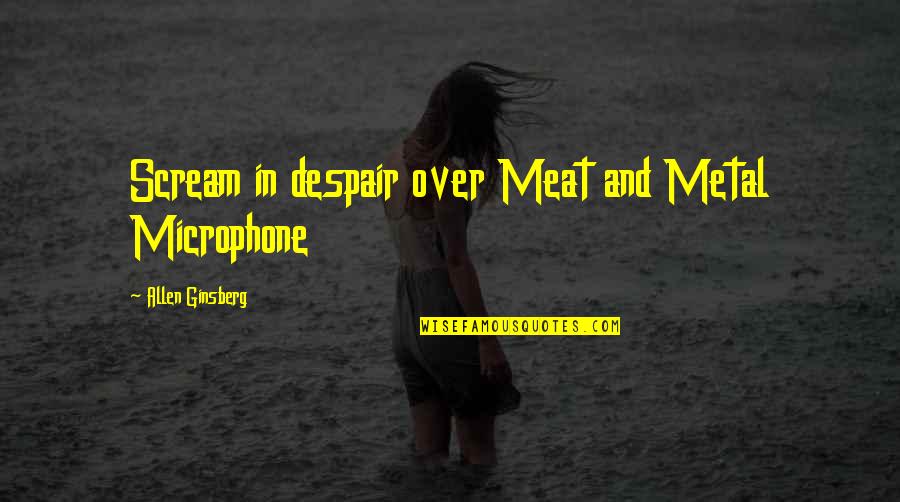 Dewall True Quotes By Allen Ginsberg: Scream in despair over Meat and Metal Microphone